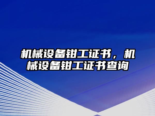 機(jī)械設(shè)備鉗工證書，機(jī)械設(shè)備鉗工證書查詢