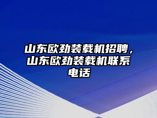 山東歐勁裝載機(jī)招聘，山東歐勁裝載機(jī)聯(lián)系電話