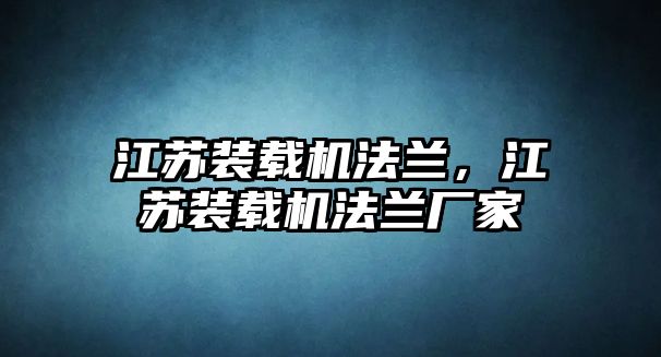 江蘇裝載機(jī)法蘭，江蘇裝載機(jī)法蘭廠家