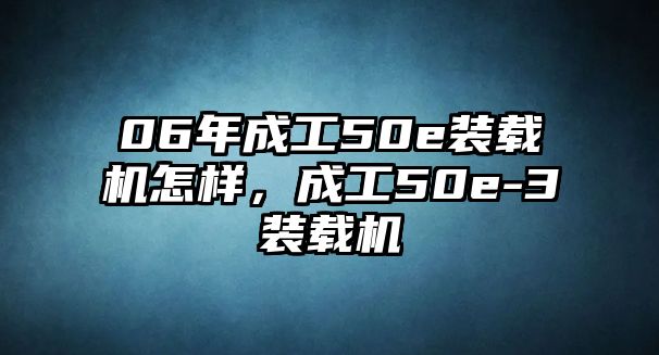 06年成工50e裝載機(jī)怎樣，成工50e-3裝載機(jī)