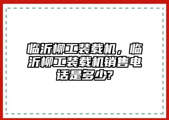 臨沂柳工裝載機(jī)，臨沂柳工裝載機(jī)銷售電話是多少?