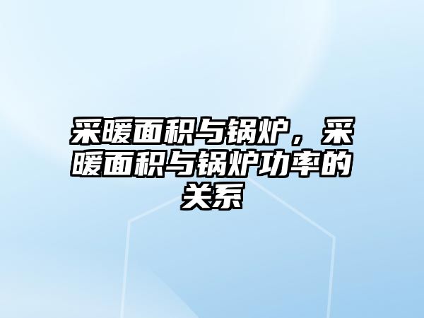 采暖面積與鍋爐，采暖面積與鍋爐功率的關(guān)系