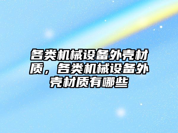 各類機械設備外殼材質(zhì)，各類機械設備外殼材質(zhì)有哪些