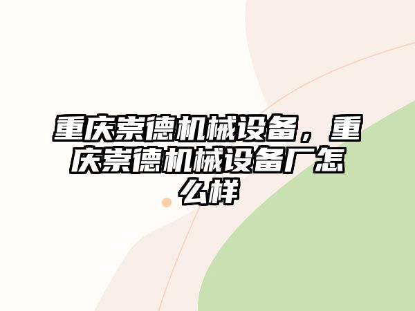 重慶崇德機(jī)械設(shè)備，重慶崇德機(jī)械設(shè)備廠怎么樣