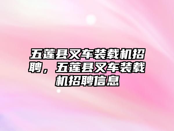 五蓮縣叉車裝載機(jī)招聘，五蓮縣叉車裝載機(jī)招聘信息