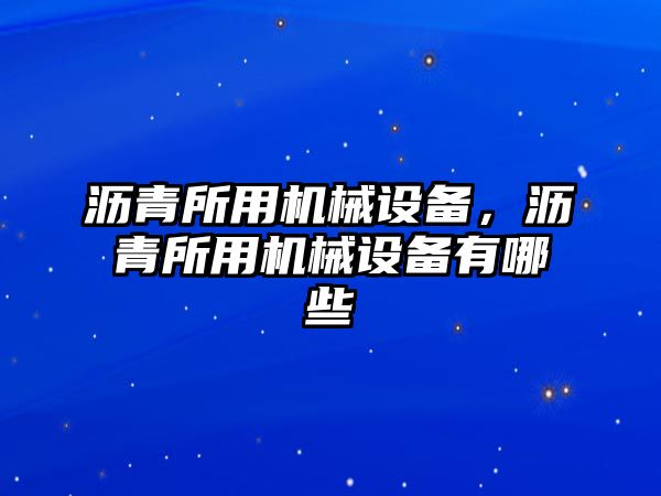 瀝青所用機(jī)械設(shè)備，瀝青所用機(jī)械設(shè)備有哪些