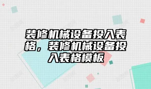 裝修機(jī)械設(shè)備投入表格，裝修機(jī)械設(shè)備投入表格模板