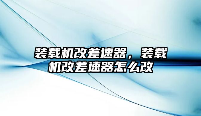 裝載機改差速器，裝載機改差速器怎么改