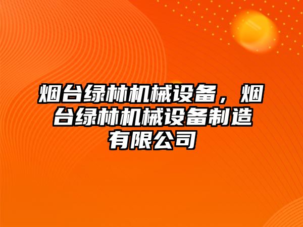 煙臺綠林機械設(shè)備，煙臺綠林機械設(shè)備制造有限公司