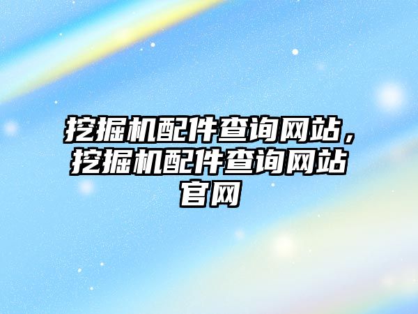 挖掘機配件查詢網(wǎng)站，挖掘機配件查詢網(wǎng)站官網(wǎng)