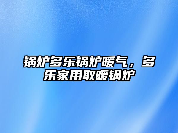 鍋爐多樂(lè)鍋爐暖氣，多樂(lè)家用取暖鍋爐