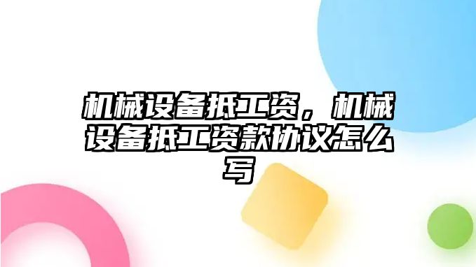 機(jī)械設(shè)備抵工資，機(jī)械設(shè)備抵工資款協(xié)議怎么寫