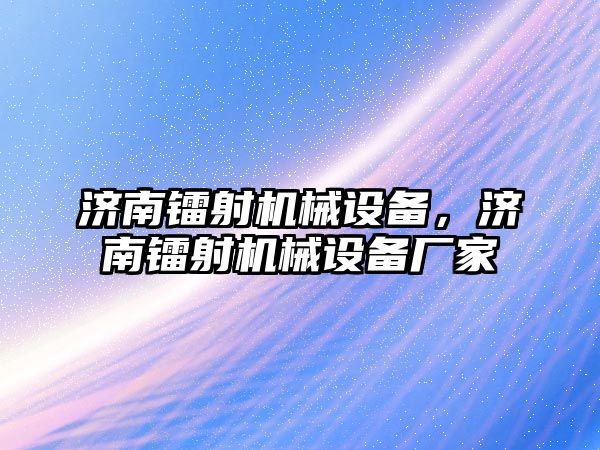 濟南鐳射機械設備，濟南鐳射機械設備廠家