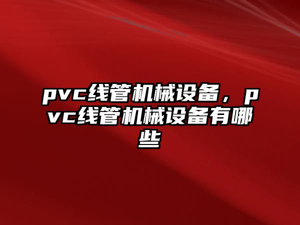 pvc線管機(jī)械設(shè)備，pvc線管機(jī)械設(shè)備有哪些