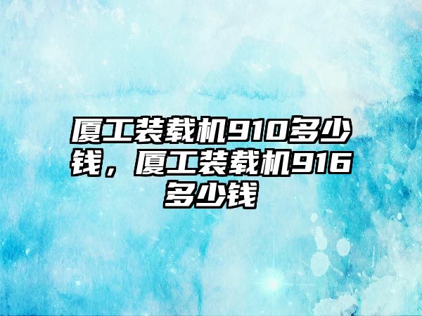 廈工裝載機(jī)910多少錢，廈工裝載機(jī)916多少錢