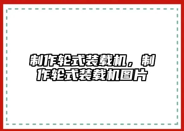 制作輪式裝載機，制作輪式裝載機圖片