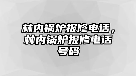 林內(nèi)鍋爐報修電話，林內(nèi)鍋爐報修電話號碼