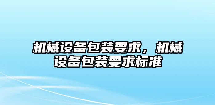 機械設備包裝要求，機械設備包裝要求標準