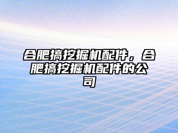 合肥搞挖掘機配件，合肥搞挖掘機配件的公司