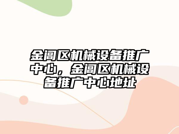 金閶區(qū)機(jī)械設(shè)備推廣中心，金閶區(qū)機(jī)械設(shè)備推廣中心地址