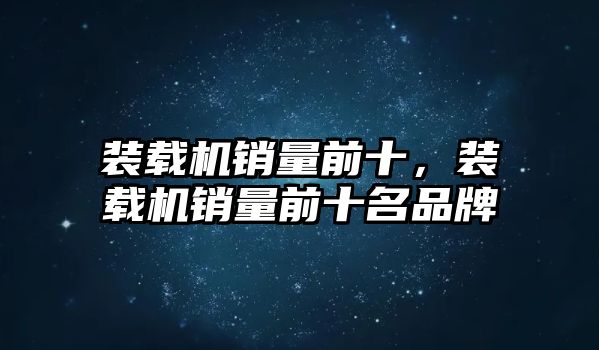 裝載機銷量前十，裝載機銷量前十名品牌