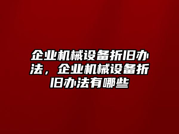 企業(yè)機(jī)械設(shè)備折舊辦法，企業(yè)機(jī)械設(shè)備折舊辦法有哪些