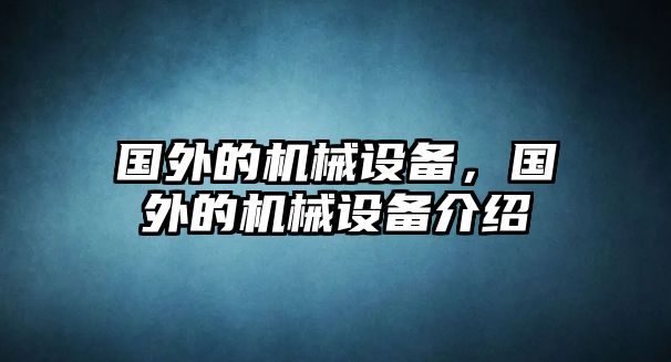 國外的機(jī)械設(shè)備，國外的機(jī)械設(shè)備介紹