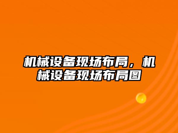 機(jī)械設(shè)備現(xiàn)場布局，機(jī)械設(shè)備現(xiàn)場布局圖