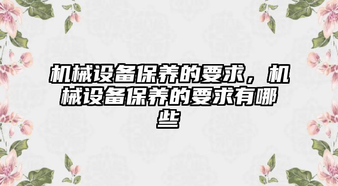 機械設備保養(yǎng)的要求，機械設備保養(yǎng)的要求有哪些