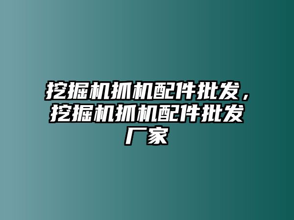 挖掘機抓機配件批發(fā)，挖掘機抓機配件批發(fā)廠家