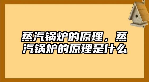 蒸汽鍋爐的原理，蒸汽鍋爐的原理是什么