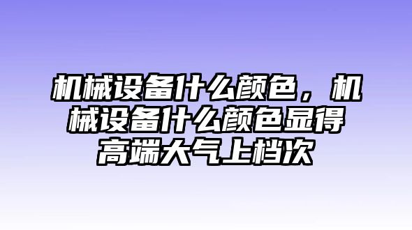 機械設(shè)備什么顏色，機械設(shè)備什么顏色顯得高端大氣上檔次