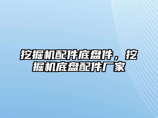 挖掘機(jī)配件底盤件，挖掘機(jī)底盤配件廠家