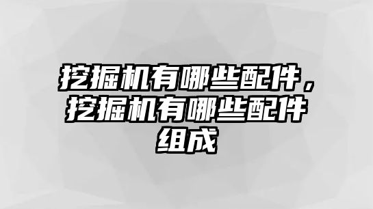 挖掘機有哪些配件，挖掘機有哪些配件組成