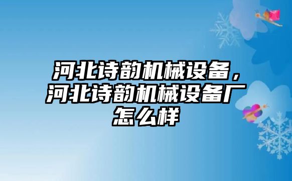 河北詩韻機(jī)械設(shè)備，河北詩韻機(jī)械設(shè)備廠怎么樣