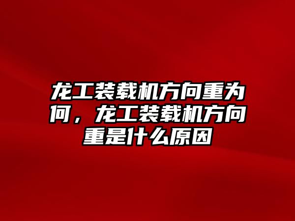 龍工裝載機(jī)方向重為何，龍工裝載機(jī)方向重是什么原因