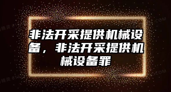 非法開采提供機械設(shè)備，非法開采提供機械設(shè)備罪