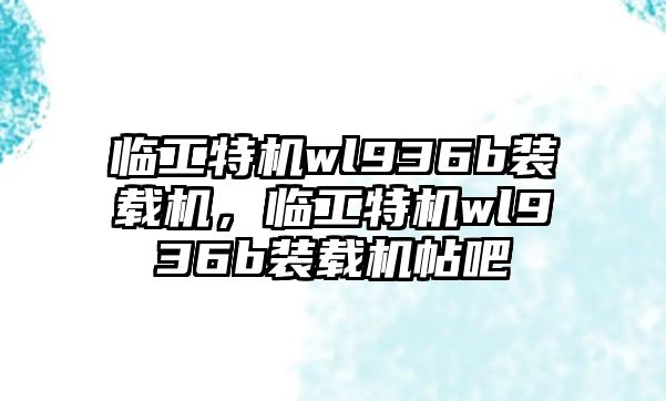 臨工特機wl936b裝載機，臨工特機wl936b裝載機帖吧