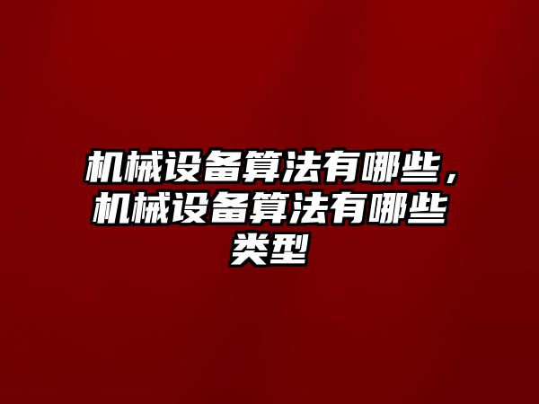 機械設(shè)備算法有哪些，機械設(shè)備算法有哪些類型