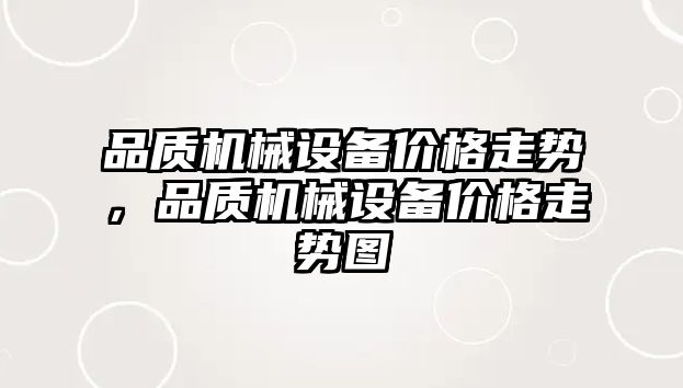 品質(zhì)機(jī)械設(shè)備價(jià)格走勢(shì)，品質(zhì)機(jī)械設(shè)備價(jià)格走勢(shì)圖