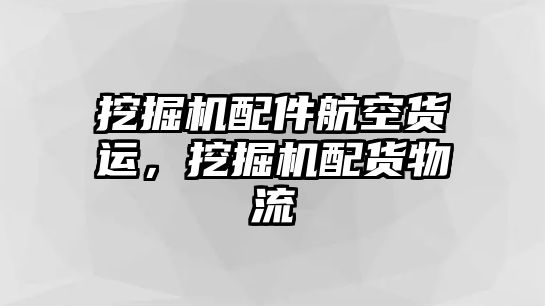 挖掘機配件航空貨運，挖掘機配貨物流