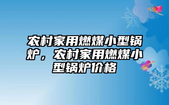 農(nóng)村家用燃煤小型鍋爐，農(nóng)村家用燃煤小型鍋爐價(jià)格