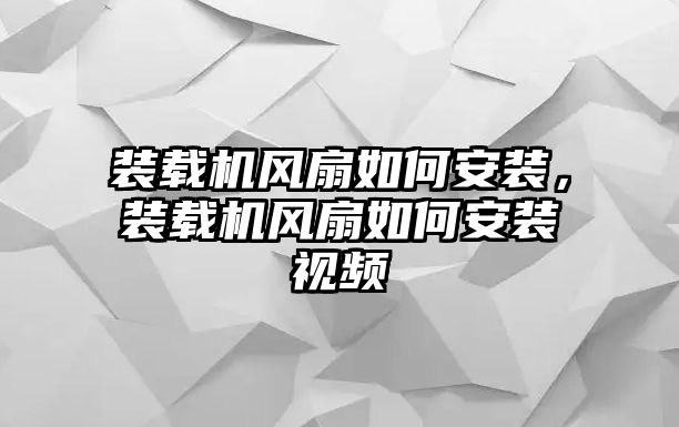 裝載機(jī)風(fēng)扇如何安裝，裝載機(jī)風(fēng)扇如何安裝視頻