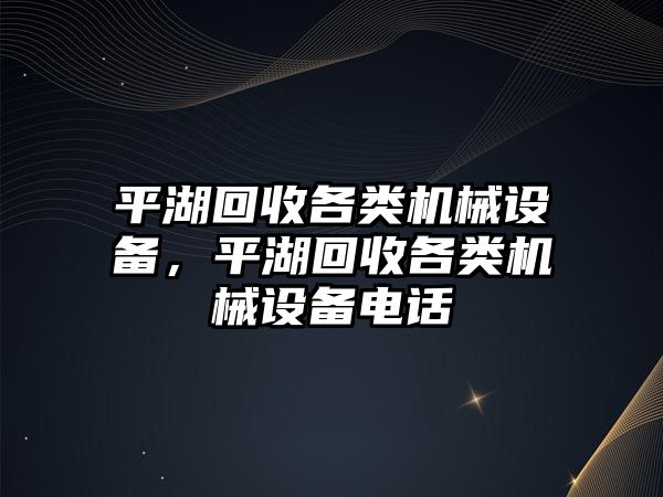 平湖回收各類機械設備，平湖回收各類機械設備電話