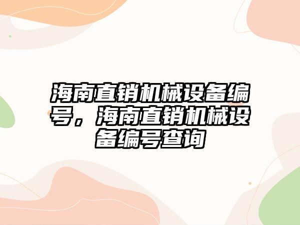 海南直銷機(jī)械設(shè)備編號(hào)，海南直銷機(jī)械設(shè)備編號(hào)查詢