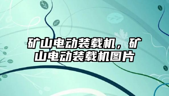 礦山電動裝載機，礦山電動裝載機圖片