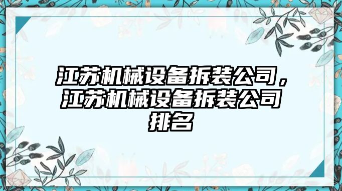 江蘇機(jī)械設(shè)備拆裝公司，江蘇機(jī)械設(shè)備拆裝公司排名