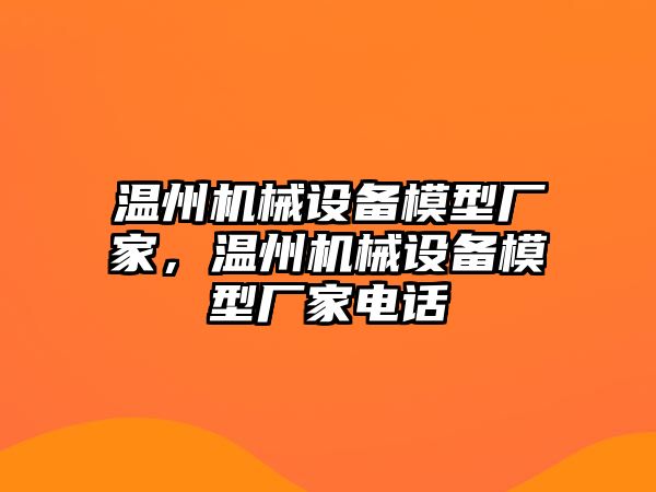 溫州機(jī)械設(shè)備模型廠家，溫州機(jī)械設(shè)備模型廠家電話