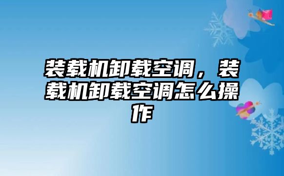 裝載機卸載空調(diào)，裝載機卸載空調(diào)怎么操作