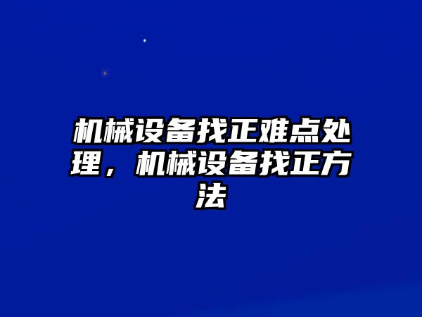 機(jī)械設(shè)備找正難點(diǎn)處理，機(jī)械設(shè)備找正方法